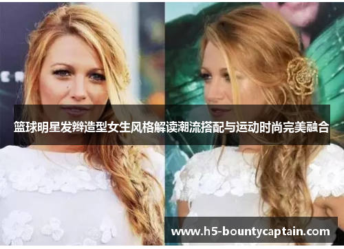 篮球明星发辫造型女生风格解读潮流搭配与运动时尚完美融合